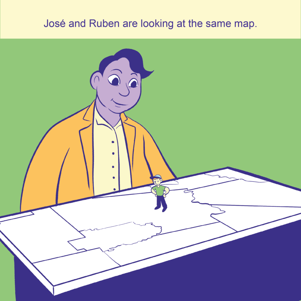 Two people looking at a map on a table. One person is big and the other is small and standing on the map.

Text:José and Ruben are looking at the same map.